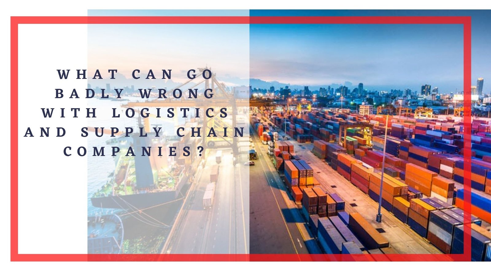 What can go badly wrong with logistics and supply chain companies?